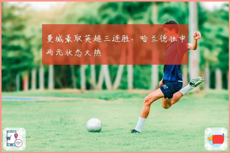 曼城豪取英超三连胜，哈兰德独中两元状态火热