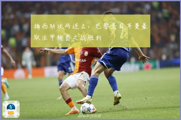 梅西助攻两连击，巴黎圣日耳曼豪取法甲榜首之战胜利