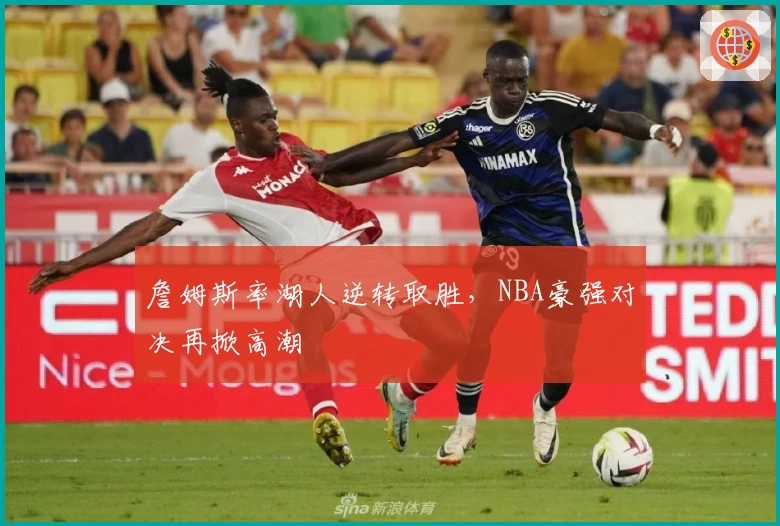 詹姆斯率湖人逆转取胜，NBA豪强对决再掀高潮