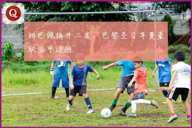 姆巴佩梅开二度，巴黎圣日耳曼豪取法甲连胜