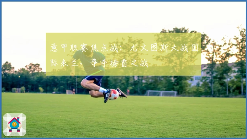 意甲联赛焦点战：尤文图斯大战国际米兰，争夺榜首之战