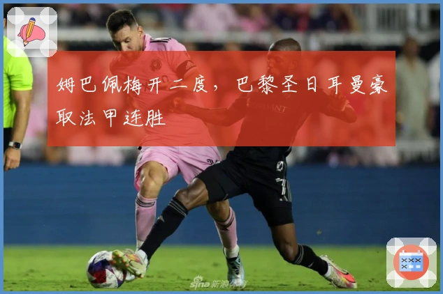 姆巴佩梅开二度，巴黎圣日耳曼豪取法甲连胜