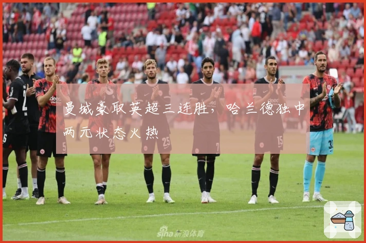 曼城豪取英超三连胜，哈兰德独中两元状态火热