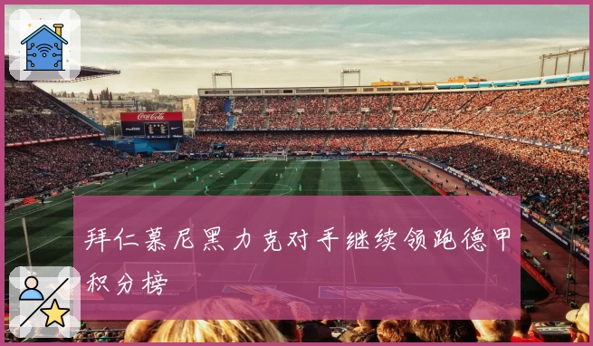 拜仁慕尼黑力克对手继续领跑德甲积分榜