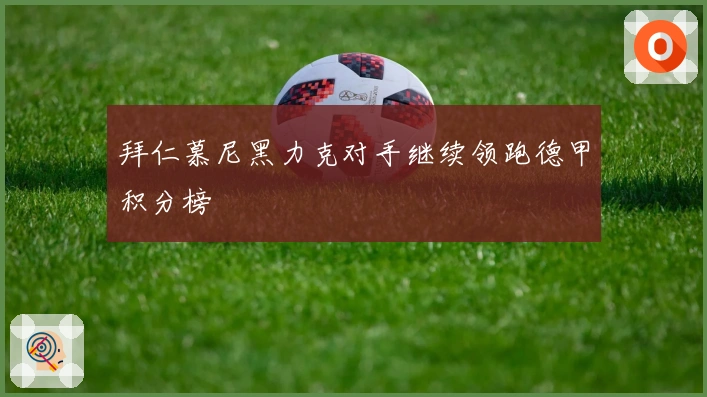 拜仁慕尼黑力克对手继续领跑德甲积分榜