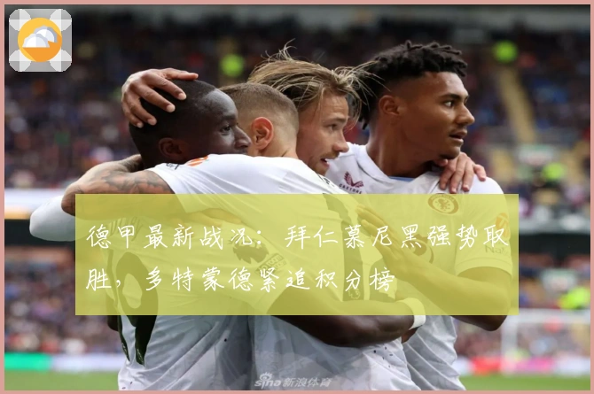 德甲最新战况：拜仁慕尼黑强势取胜，多特蒙德紧追积分榜